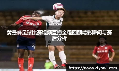 黄景峰足球比赛视频直播全程回顾精彩瞬间与赛后分析