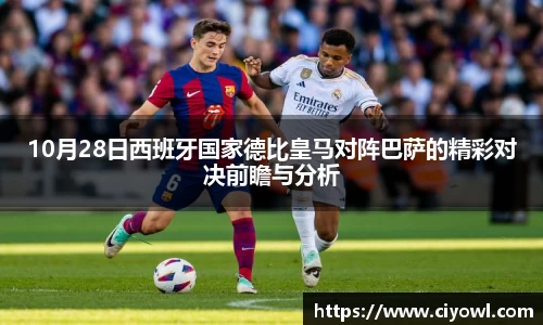 10月28日西班牙国家德比皇马对阵巴萨的精彩对决前瞻与分析
