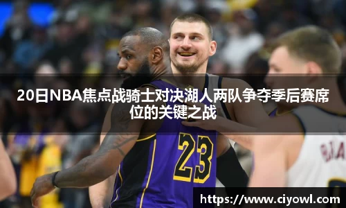 20日NBA焦点战骑士对决湖人两队争夺季后赛席位的关键之战
