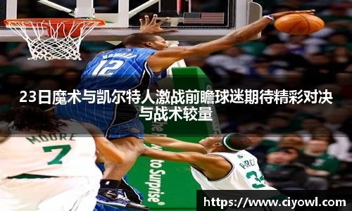 23日魔术与凯尔特人激战前瞻球迷期待精彩对决与战术较量
