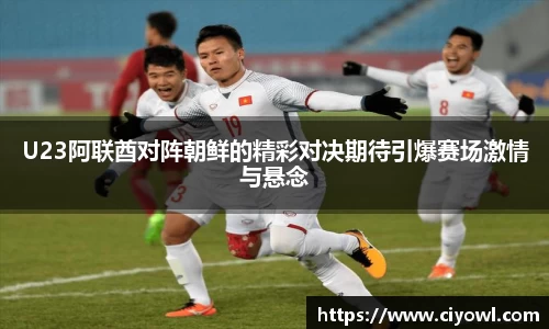 U23阿联酋对阵朝鲜的精彩对决期待引爆赛场激情与悬念