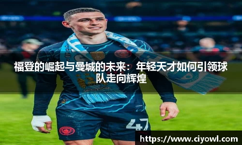 福登的崛起与曼城的未来：年轻天才如何引领球队走向辉煌